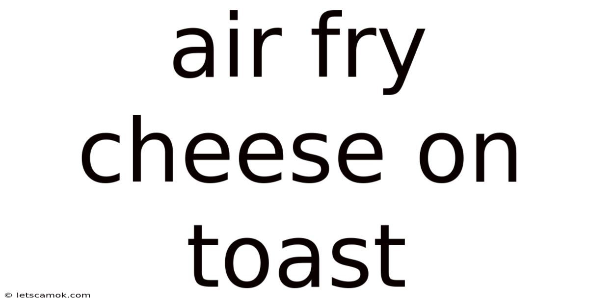 Air Fry Cheese On Toast