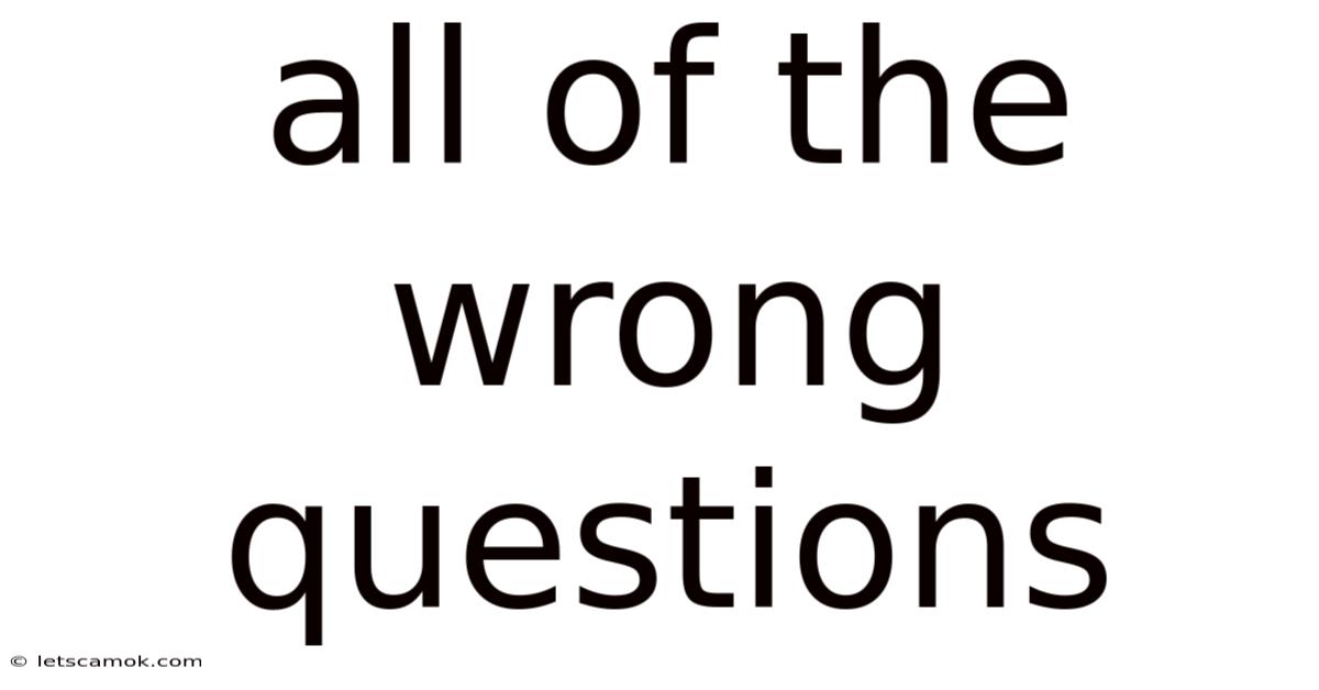 All Of The Wrong Questions