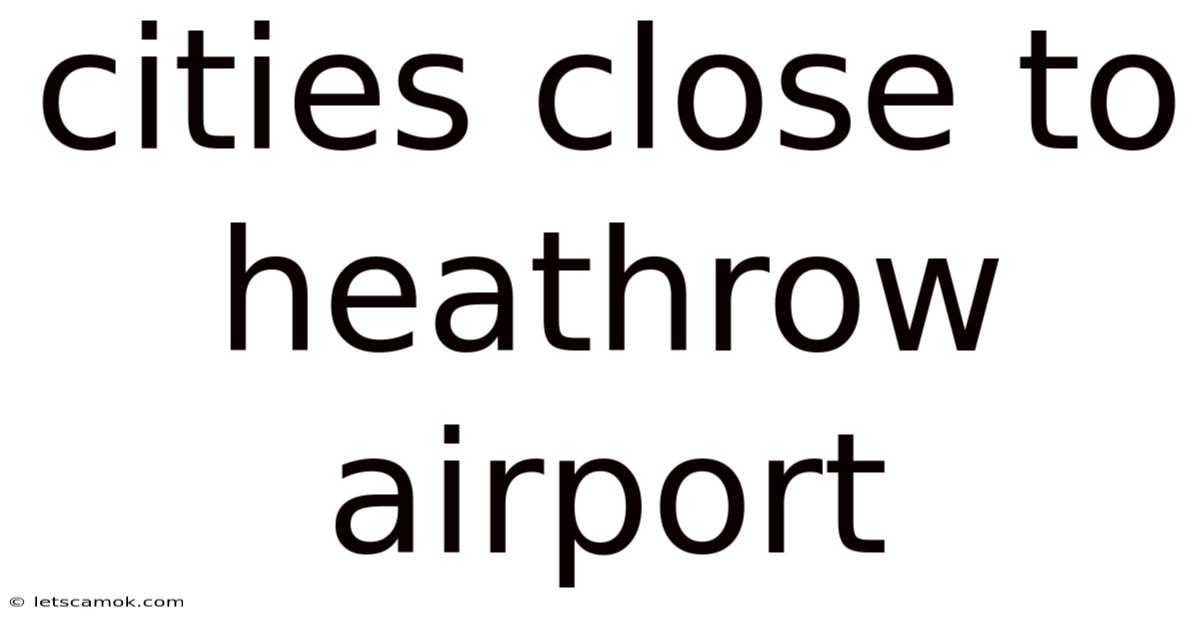 Cities Close To Heathrow Airport