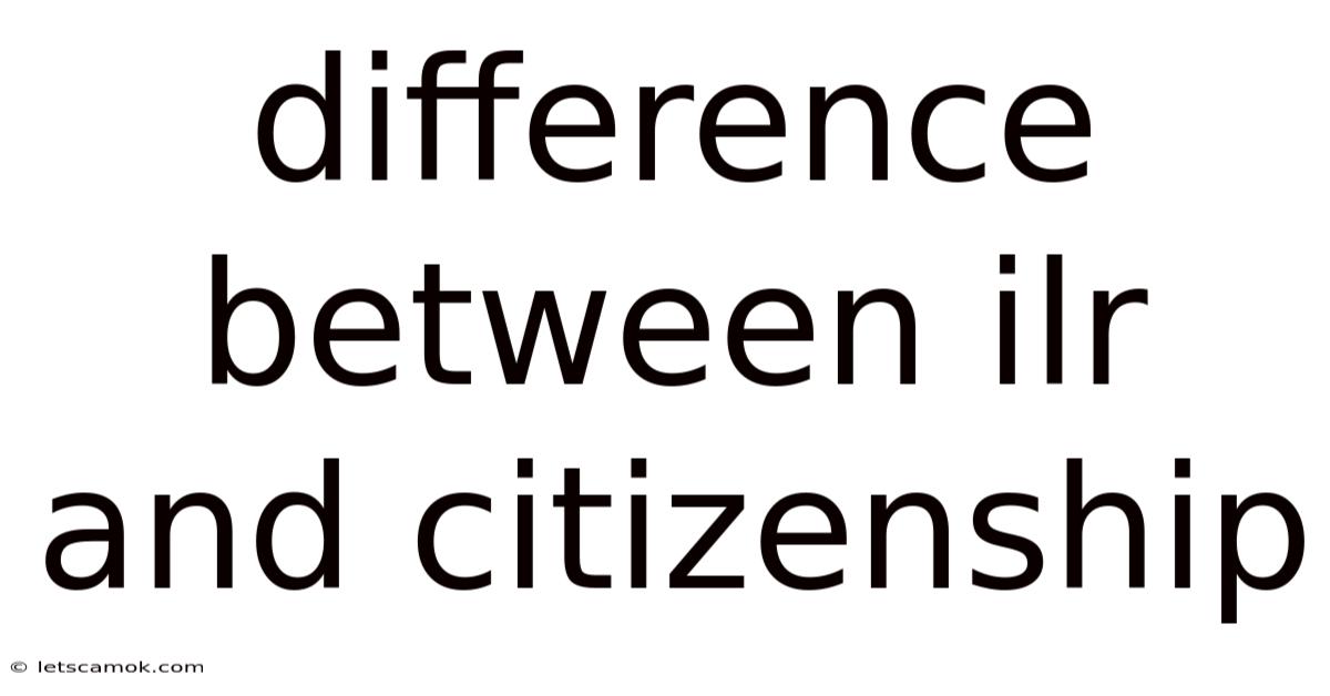 Difference Between Ilr And Citizenship