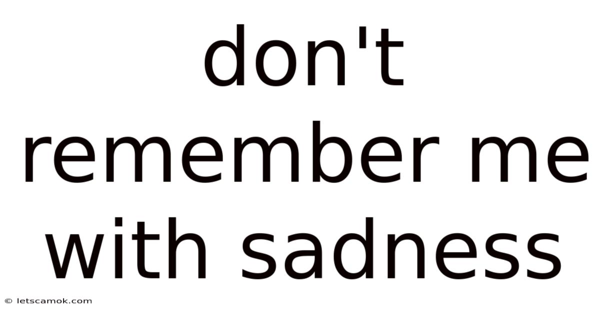 Don't Remember Me With Sadness