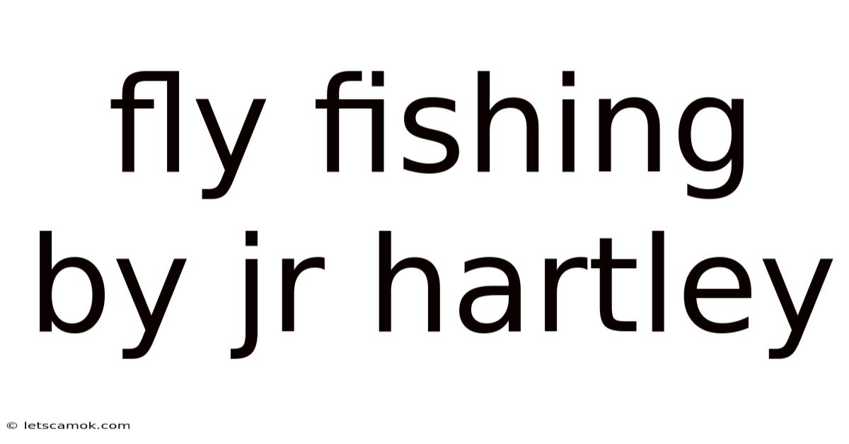 Fly Fishing By Jr Hartley