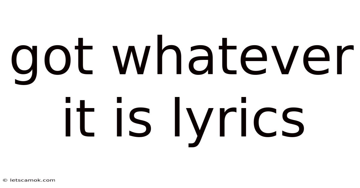 Got Whatever It Is Lyrics