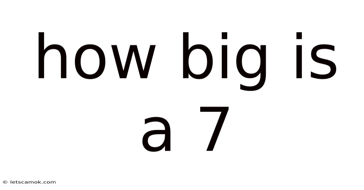 How Big Is A 7