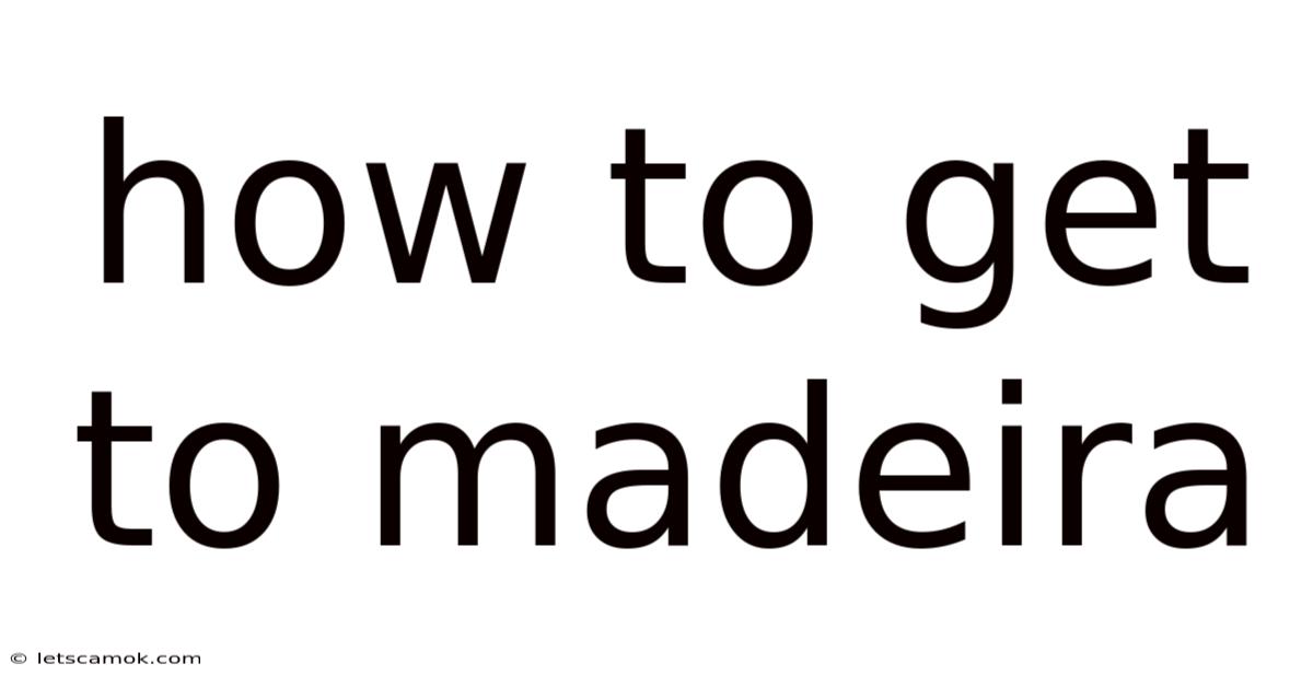 How To Get To Madeira