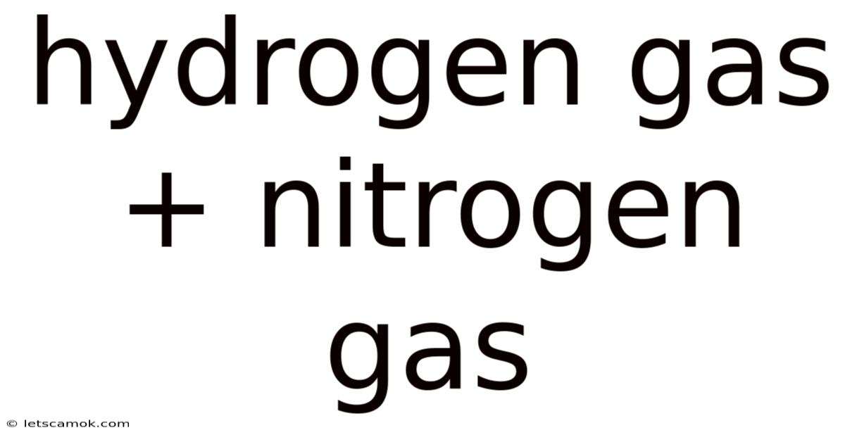 Hydrogen Gas + Nitrogen Gas