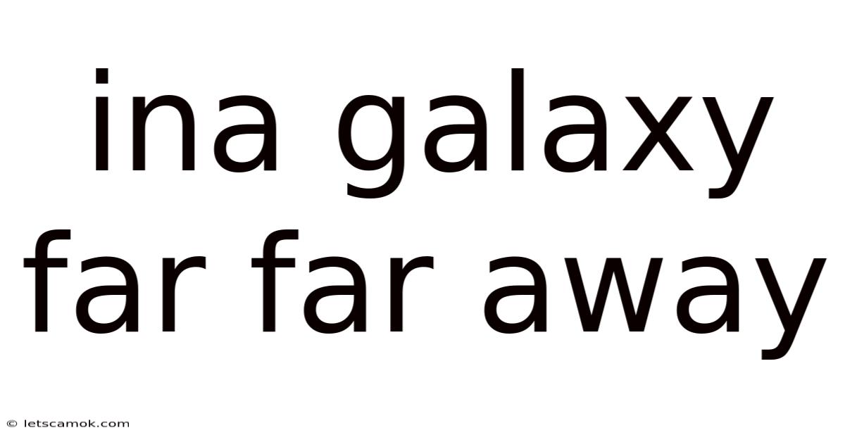 Ina Galaxy Far Far Away