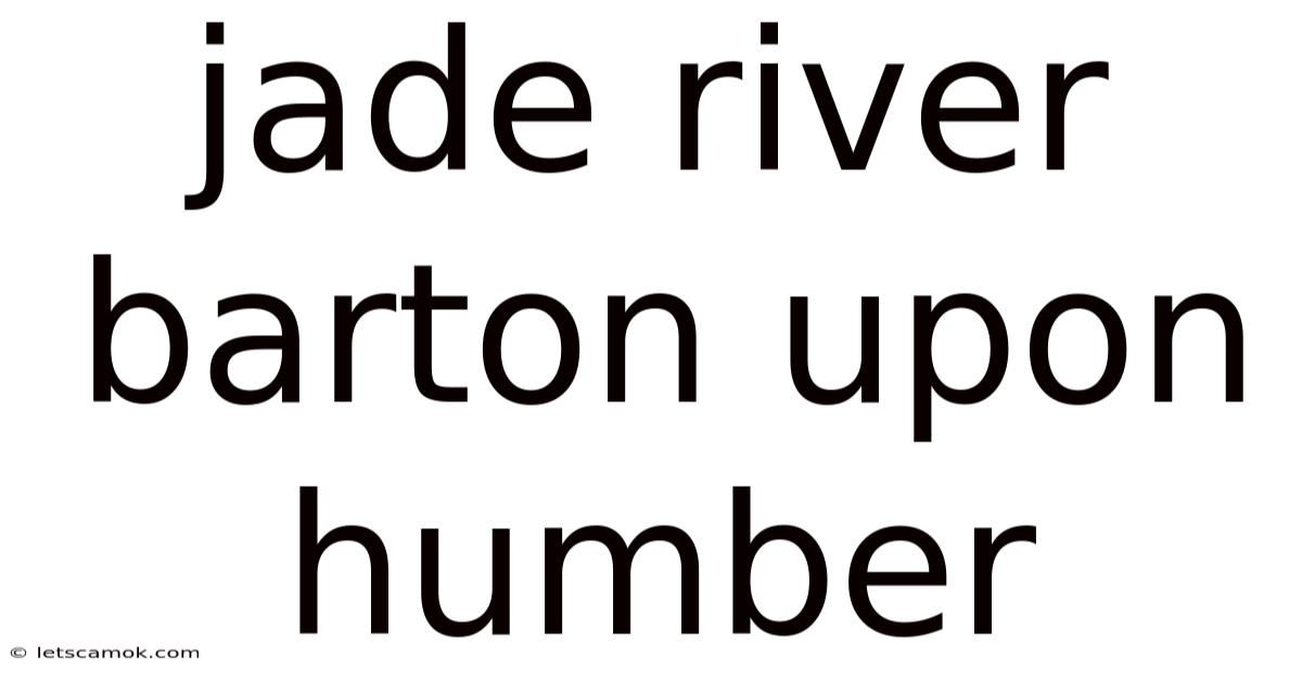 Jade River Barton Upon Humber