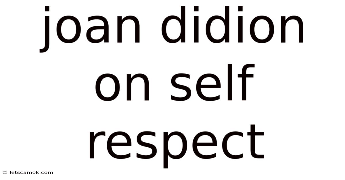 Joan Didion On Self Respect