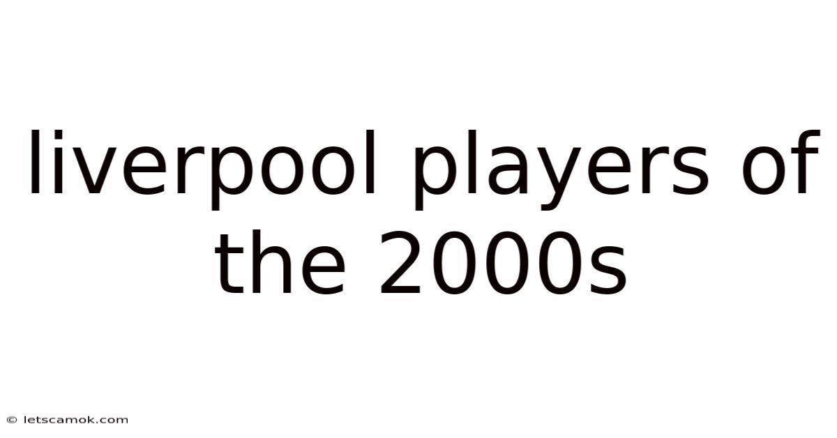 Liverpool Players Of The 2000s