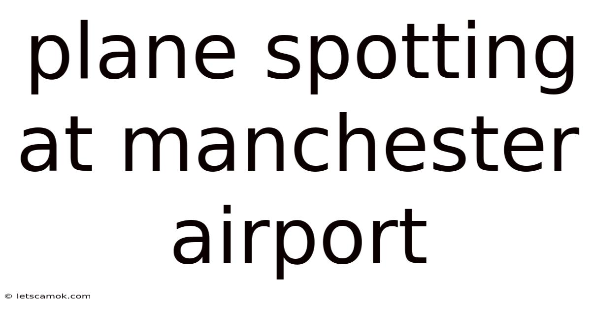 Plane Spotting At Manchester Airport