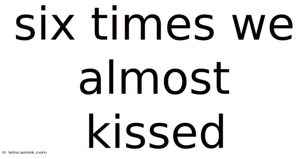 Six Times We Almost Kissed