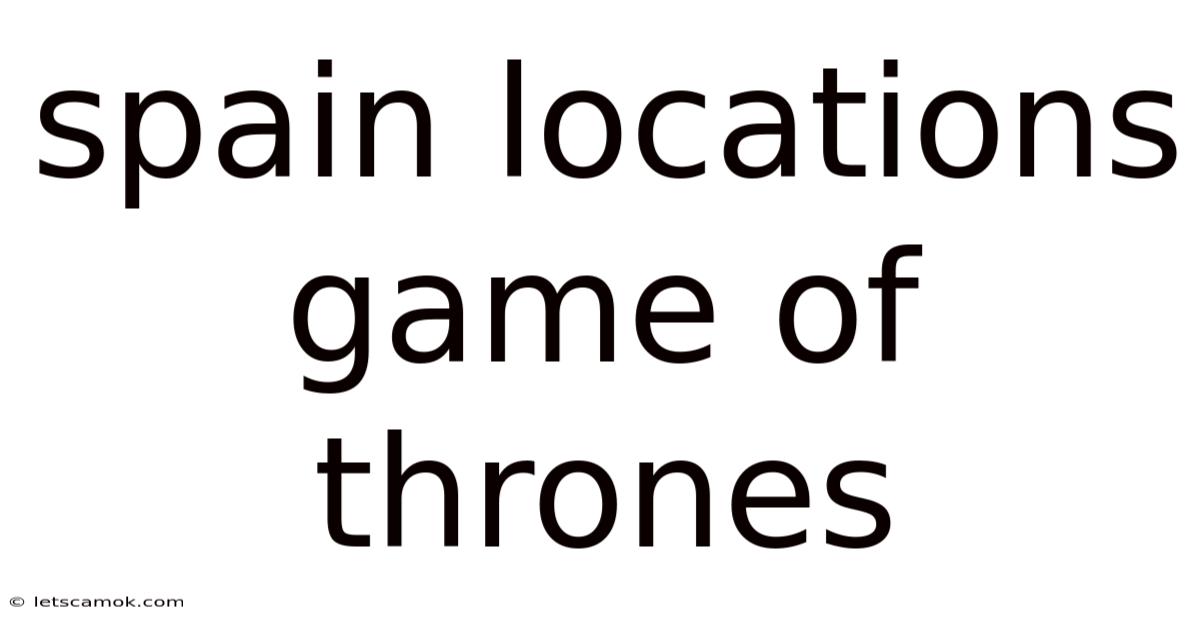 Spain Locations Game Of Thrones