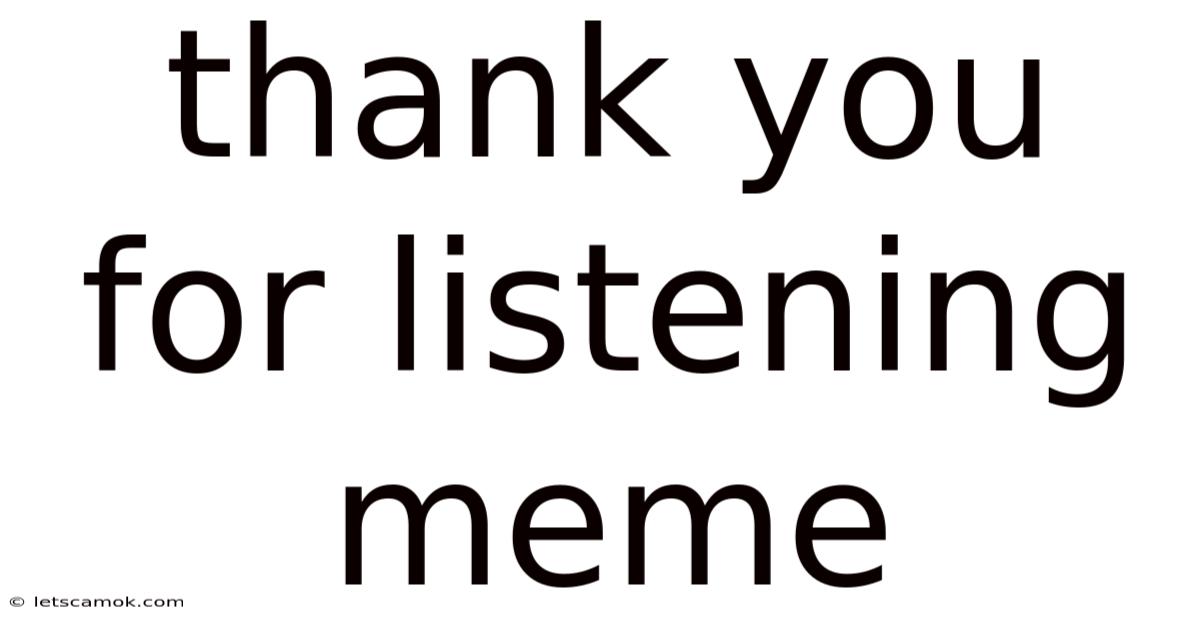 Thank You For Listening Meme