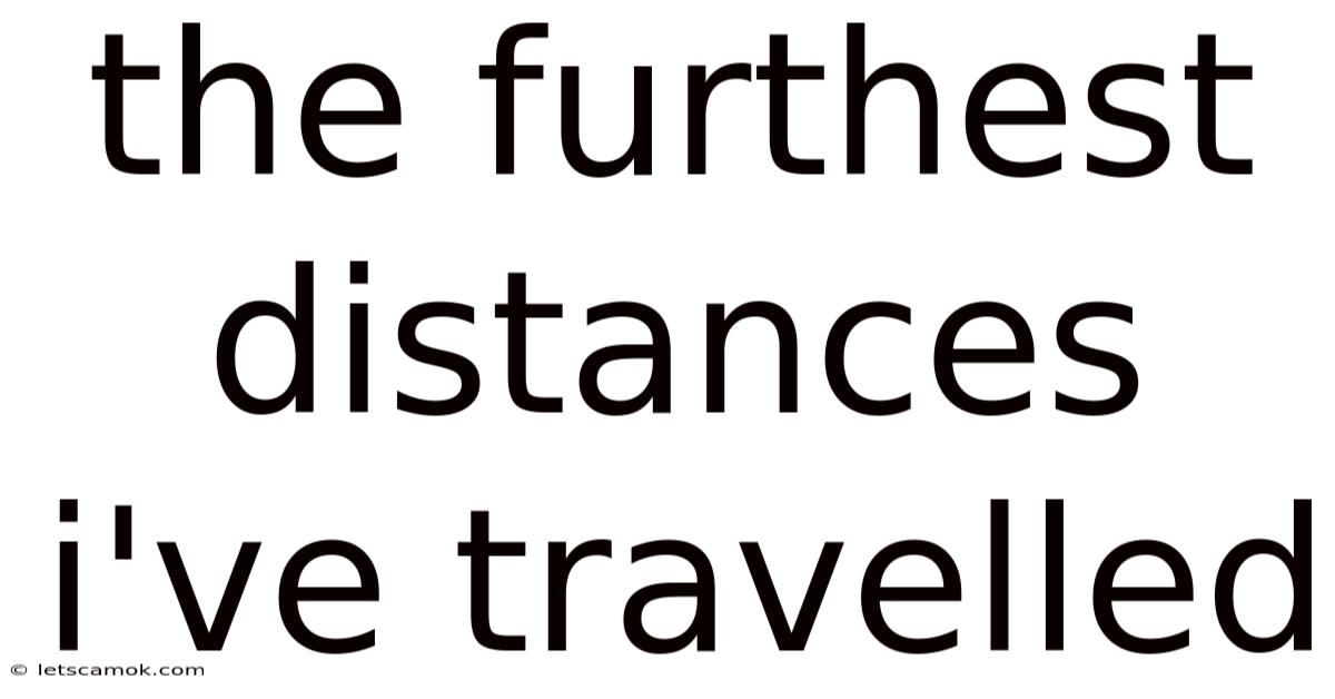 The Furthest Distances I've Travelled