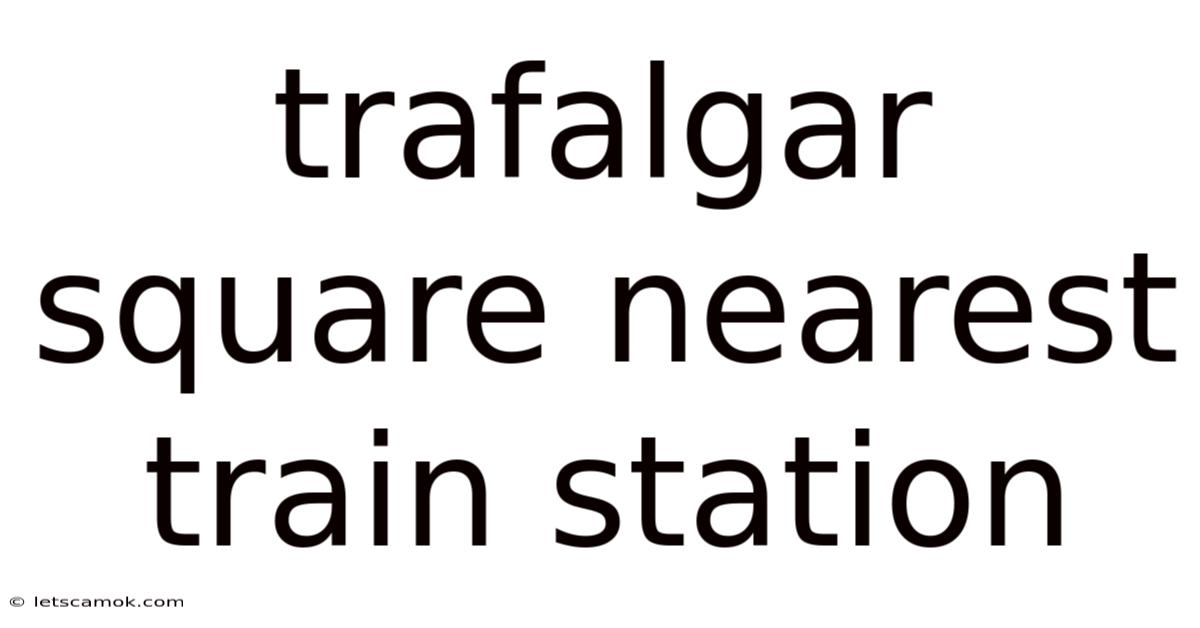 Trafalgar Square Nearest Train Station