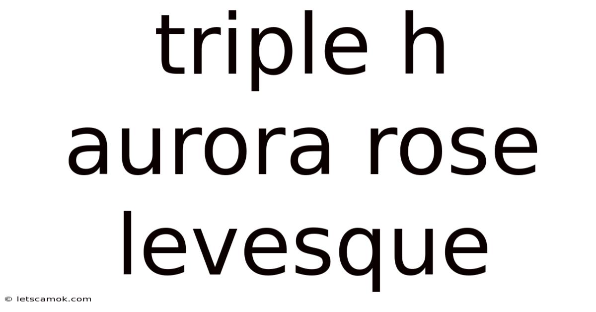 Triple H Aurora Rose Levesque