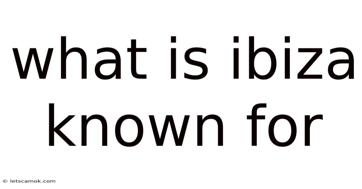 What Is Ibiza Known For