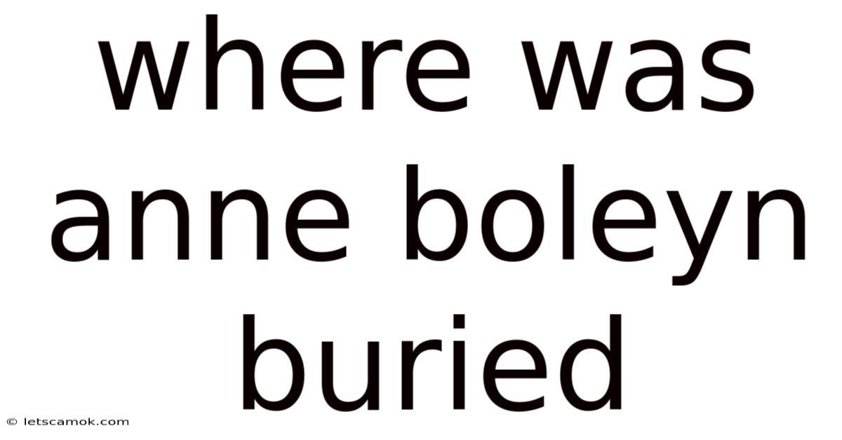 Where Was Anne Boleyn Buried