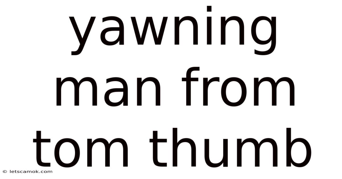 Yawning Man From Tom Thumb