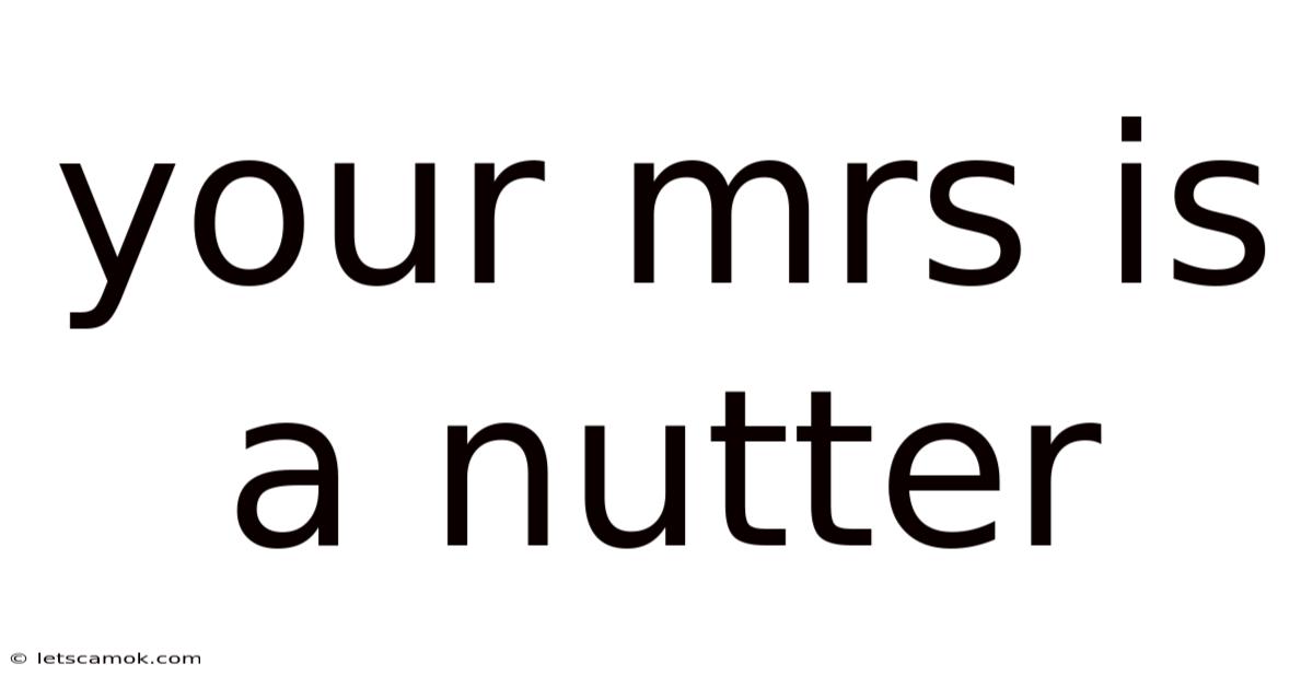Your Mrs Is A Nutter